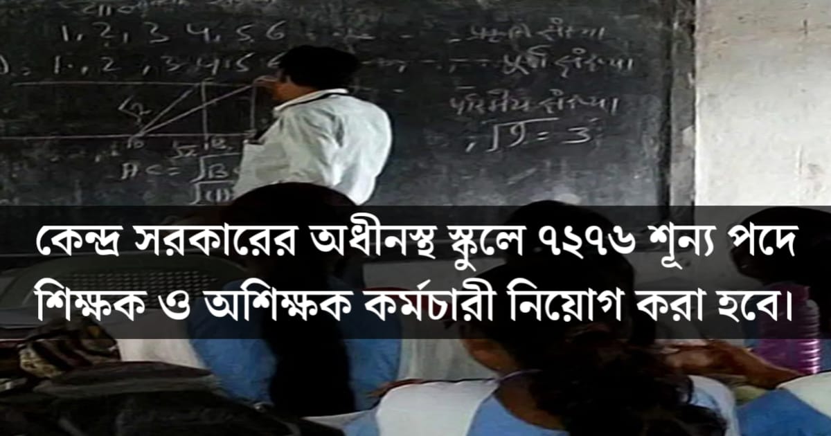 Recruitment of 7267 vacant posts of teachers and non-teaching staff in schools under the Central Government(কেন্দ্র সরকারের অধীনস্থ স্কুলে ৭২৬৭শূন্য পদে শিক্ষক ও অশিক্ষক কর্মচারী নিয়োগ)
