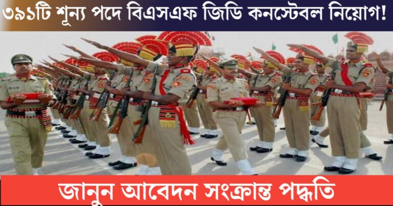 BSF GD Constable Recruitment for 391 Vacancies(৩৯১ টি শূন্যপদে বিএসএফ জিডি কনস্টেবল নিয়োগ)